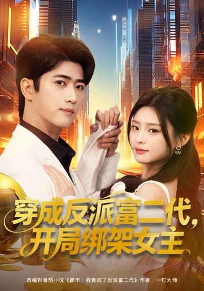 穿成反派富二代，开局绑架女主&穿成炮灰反派，我反手攻略女主（80集）余戬&王思思 高清完整版